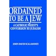 Ordained to Be a Jew: A Catholic Priest's Conversion to Judaism by  John David Scalamonti