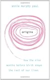 Origins: How the nine months before birth shape the rest of our lives