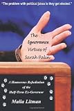 The Ignorance - Virtues of Sarah Palin: A Humorous Refudiation of the Half-Term Ex-Governor