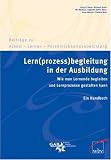 Lern(prozess)begleitung in der Ausbildung: Wie man Lernende begleiten und Lernprozesse gestalten kann - Ein Handbuch - Hans G. Bauer, Michael Brater, Angelika Dufter-Weis, Anna Maurus, Ute B&uuml;chle, Claudia Munz