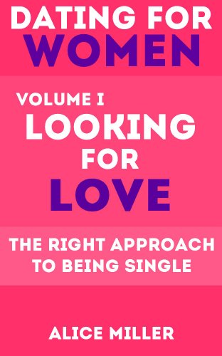 Dating for Women, Volume I: Looking for Love: The Right Approach to Being Single