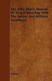 The Rifle Shot's Manual of Target Shooting with the Snider and Military Smallbore