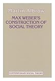Max Weber's construction of social theory