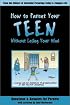 How to Parent Your Teen Without Losing Your Mind: Questions & Answers for Parents from Today's Experts