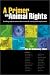 A Primer on Animal Rights: Leading Experts Write About Animal Cruelty and Exploitation