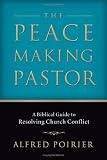 The Peacemaking Pastor: A Biblical Guide to Resolving Church Conflict