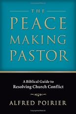 The Peacemaking Pastor: A Biblical Guide to Resolving Church Conflict