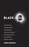 Black hole : how an idea abandoned by Newtonians, hated by Einstein, and gambled on by Hawking became loved