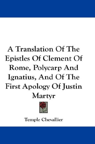 A Translation Of The Epistles Of Clement Of Rome, Polycarp And Ignatius, And Of The First Apology Of Justin Martyr under The Books Store