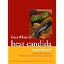 Erica White's Beat Candida Cookbook: Over 250 Recipes with a 4-point Plan for Attacking Candidiasis