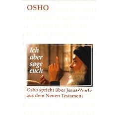 Ich aber sage Euch - Osho spricht �ber Jesus-Worte aus dem Neuen Testament.