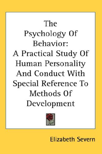 The Psychology Of Behavior: A Practical Study Of Human Personality And Conduct With Special Reference To Methods Of Development (Kessinger Publishing's Rare Reprints)