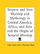 Serpent and Siva Worship and Mythology in Central America, Africa, and Asia and the Origin of Serpent Worship