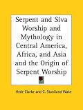 Serpent and Siva Worship and Mythology in Central America, Africa, and Asia and the Origin of Serpent Worship