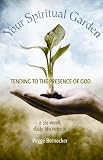 Your Spiritual Garden: Tending to the Presence of God: A Six-Week Daily Life Retreat