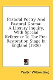 Pastoral Poetry And Pastoral Drama: A Literary Inquiry, With Special Reference To The Pre-Restoration Stage In England (1906)