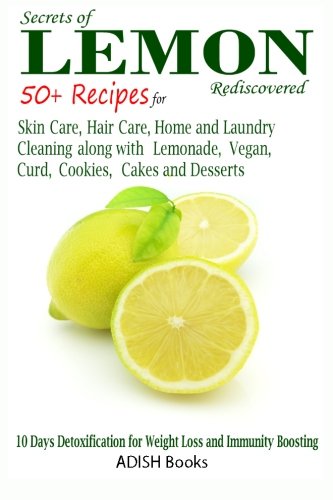 Secrets of Lemon Rediscovered: 50 Plus Recipes for Skin Care, Hair Care, Home Cleaning and Cooking