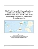 The World Market for Presses, Crushers, and Similar Machinery Used in the Manufacture of Wine, Cider, Fruit Juices, and Similar Beverages: A 2004 Global Trade Perspective