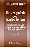 Histoire g�n�rale des trait�s de paix et autres transactions principales entre toutes les puissances de l\'Europe depuis la paix de Westphalie: Ouvrage ... les travaux de Koch, Schoell, etc. Tome 6