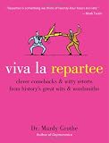 Viva la Repartee: Clever Comebacks and Witty Retorts from History's Great Wits and Wordsmiths