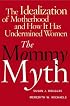 The Mommy Myth : The Idealization of Motherhood and How It Has Undermined All Women