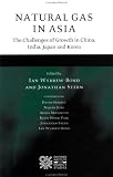 Natural Gas in Asia: The Challenges of Growth in China, India, Japan and Korea