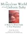 The Miraculous World of Your Unborn Baby : A Week-by-Week Guide to Your Pregnancy