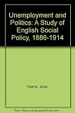 Unemployment and politics : a study in English social policy 1886-1914