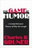 The Game of Humor: A Comprehensive Theory of Why We Laugh Charles Gruner, Charles R. Gruner