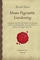 Home Vegetable Gardening: A Complete and Practical Guide to the Planting and Care of All Vegetables, Fruits and Berries Worth Growing for Home Use (Forgotten Books)