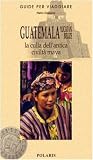 Guatemala, Yucatan, Belize. La culla dell'antica civilt� maya (Guide per viaggiare)