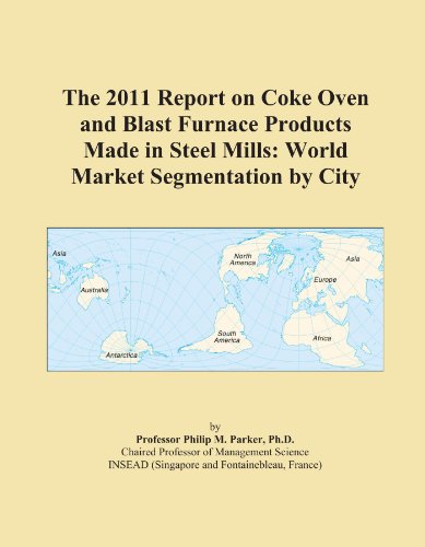 The 2011 Report on Coke Oven and Blast Furnace Products Made in Steel Mills: World Market Segmentation by City