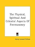 The Physical, Spiritual and Celestial Aspects of Freemasonry
