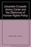 The uncertain crusade : Jimmy Carter and the dilemmas of human rights policy