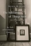 The Substance Of Things Seen: Art, Faith, And The Christian Community (Calvin Institute of Christian Worship Liturgical Studies)