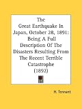 The Great Earthquake In Japan, October 28, 1891: Being A Full Description Of The Disasters Resulting From The Recent Terrible Catastrophe (1892)