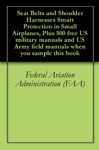 Seat Belts and Shoulder Harnesses Smart Protection in Small Airplanes, Plus 500 free US military manuals and US Army field manuals when you sample this book
