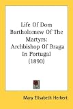 Life Of Dom Bartholomew Of The Martyrs: Archbishop Of Braga In Portugal (1890)