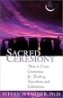 Sacred Ceremony: How to Create Ceremonies for Healing, Transitions, and Celebrations