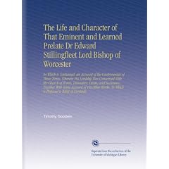 The Life and Character of That Eminent and Learned Prelate Dr Edward Stillingfleet Lord Bishop of Worcester: In Which is Contained, an Account of the ... To Which is Prefixed a Table of Contents.