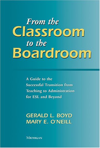 From the Classroom to the Boardroom: A Guide to the Successful Transition from Teaching to Administration for ESL and Beyond