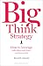 Big Think Strategy: How to Leverage Bold Ideas and Leave Small Thinking Behind