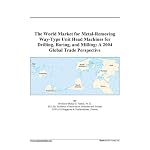 The World Market for Metal-Removing Way-Type Unit Head Machines for Drilling, Boring, and Milling: A 2004 Global Trade Perspective book cover