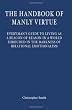 The Handbook of Manly Virtue: Everyman's Guide to Living as a Beacon of Reason in a World Shrouded in the Darkness of Irrational Emotionalism