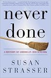 Never Done: A History of American Housework (0805066179) by Strasser, Susan