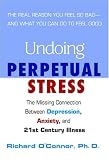 Undoing Perpetual Stress : The Missing Connection Between Depression, Anxiety and 21st Century Illness