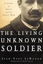 The Living Unknown Soldier: A Story of Grief and the Great War The Living Unknown Soldier: A Story of Grief and the Great War