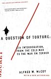 A Question Of Torture: CIA Interrogation from the Cold War to the War on Terror