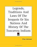 Legends, Traditions And Laws Of The Iroquois Or Six Nations And History Of The Tuscarora Indians
