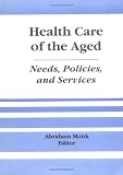 Health Care of the Aged: Needs, Policies and Services (Journal of Gerontological Social Work Series) (Journal    of Gerontological Social Work Series)